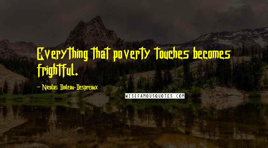 Nicolas Boileau-Despreaux Quotes: Everything that poverty touches becomes frightful.