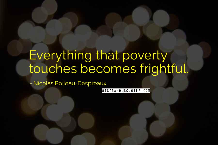 Nicolas Boileau-Despreaux Quotes: Everything that poverty touches becomes frightful.