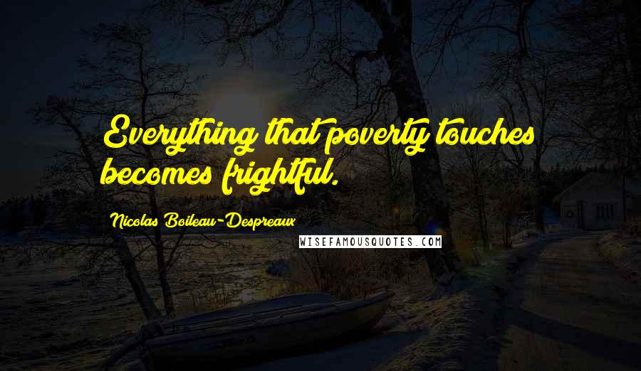 Nicolas Boileau-Despreaux Quotes: Everything that poverty touches becomes frightful.