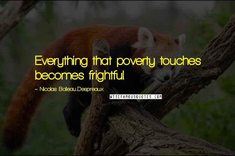 Nicolas Boileau-Despreaux Quotes: Everything that poverty touches becomes frightful.