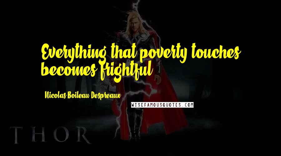 Nicolas Boileau-Despreaux Quotes: Everything that poverty touches becomes frightful.