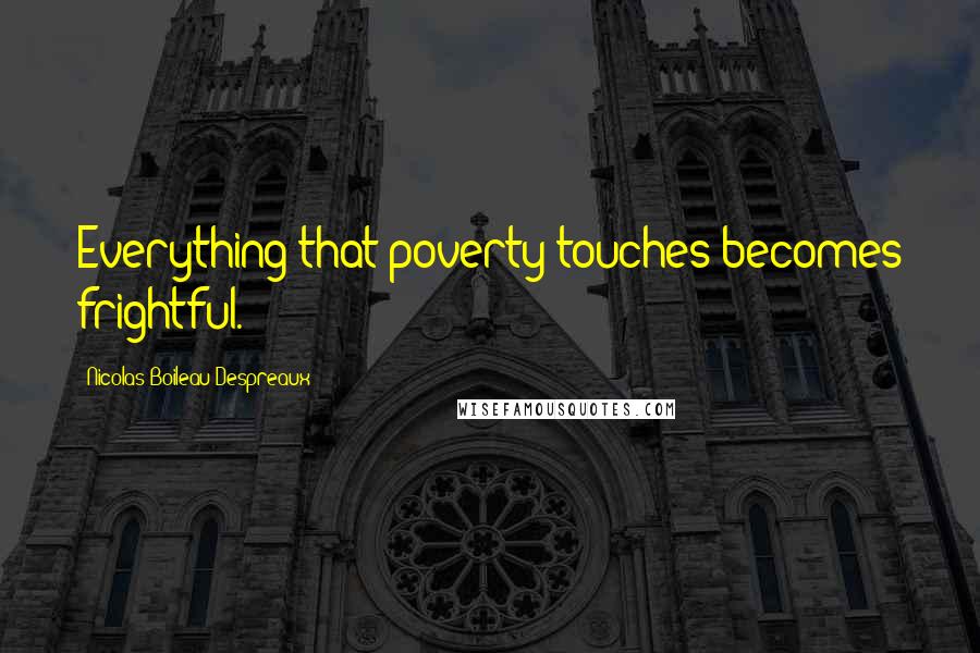 Nicolas Boileau-Despreaux Quotes: Everything that poverty touches becomes frightful.