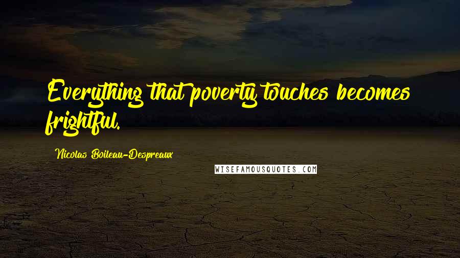 Nicolas Boileau-Despreaux Quotes: Everything that poverty touches becomes frightful.