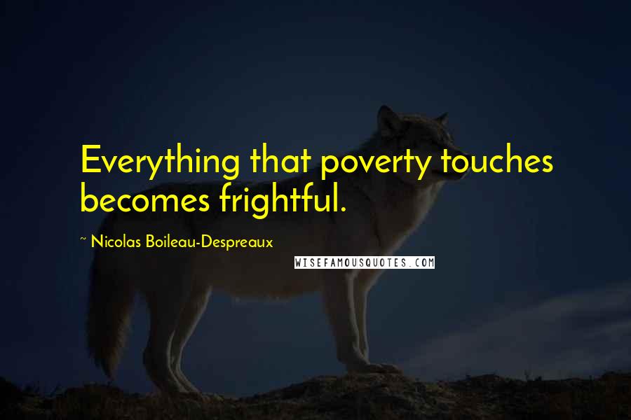 Nicolas Boileau-Despreaux Quotes: Everything that poverty touches becomes frightful.