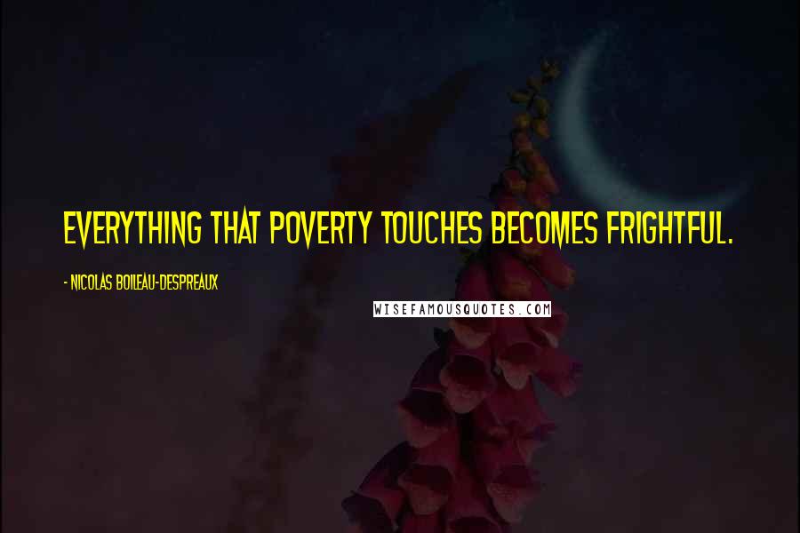 Nicolas Boileau-Despreaux Quotes: Everything that poverty touches becomes frightful.