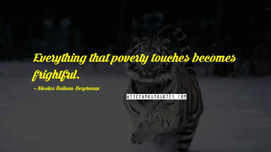 Nicolas Boileau-Despreaux Quotes: Everything that poverty touches becomes frightful.