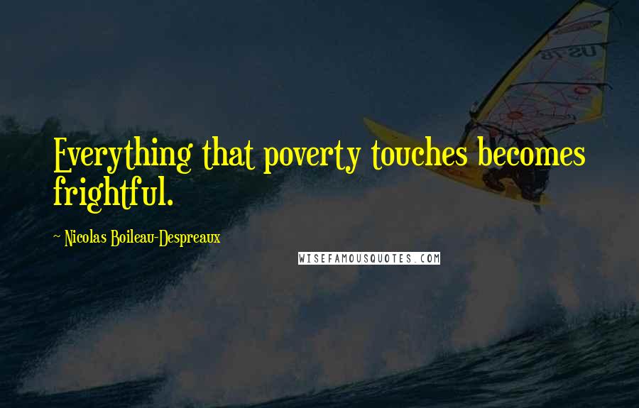 Nicolas Boileau-Despreaux Quotes: Everything that poverty touches becomes frightful.