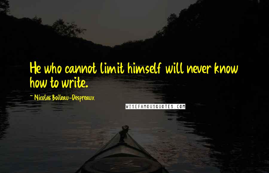 Nicolas Boileau-Despreaux Quotes: He who cannot limit himself will never know how to write.