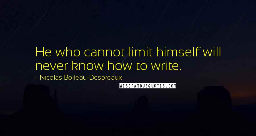 Nicolas Boileau-Despreaux Quotes: He who cannot limit himself will never know how to write.