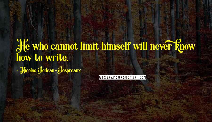 Nicolas Boileau-Despreaux Quotes: He who cannot limit himself will never know how to write.