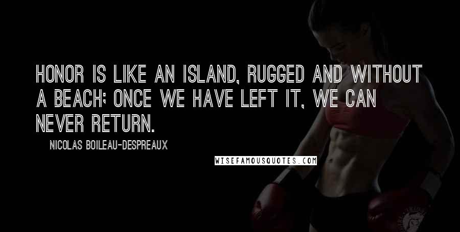 Nicolas Boileau-Despreaux Quotes: Honor is like an island, rugged and without a beach; once we have left it, we can never return.