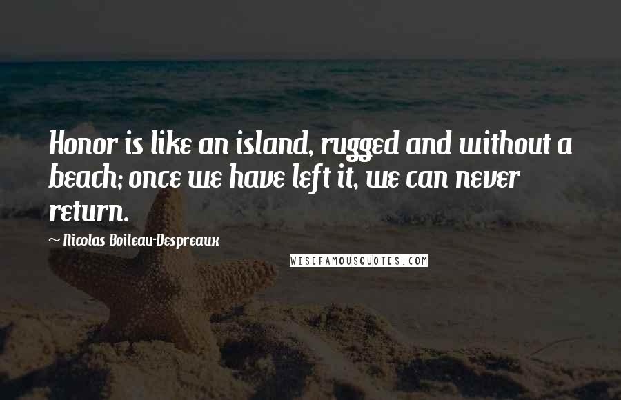 Nicolas Boileau-Despreaux Quotes: Honor is like an island, rugged and without a beach; once we have left it, we can never return.