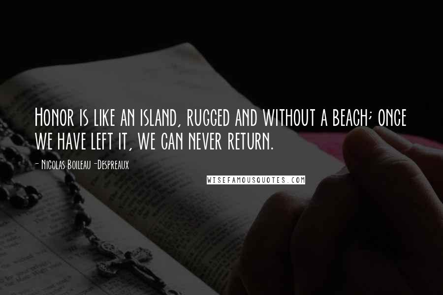 Nicolas Boileau-Despreaux Quotes: Honor is like an island, rugged and without a beach; once we have left it, we can never return.