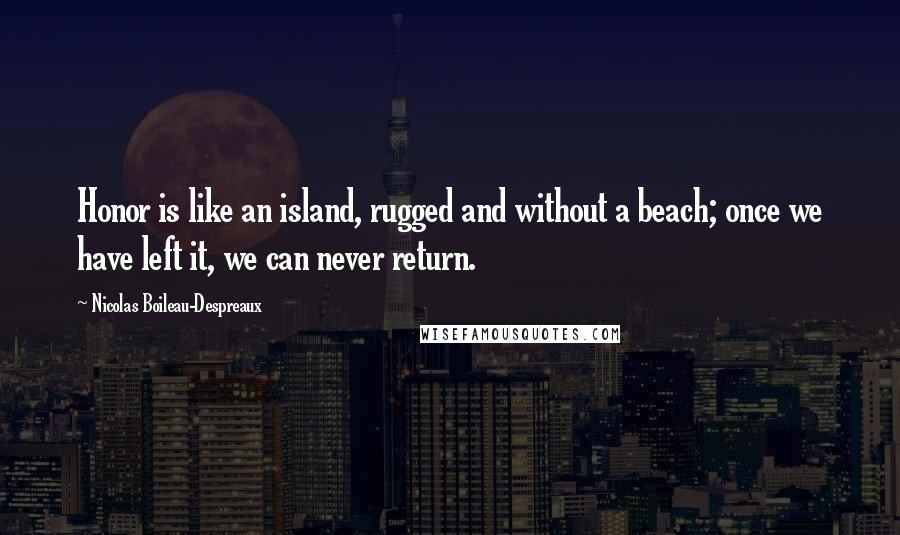 Nicolas Boileau-Despreaux Quotes: Honor is like an island, rugged and without a beach; once we have left it, we can never return.