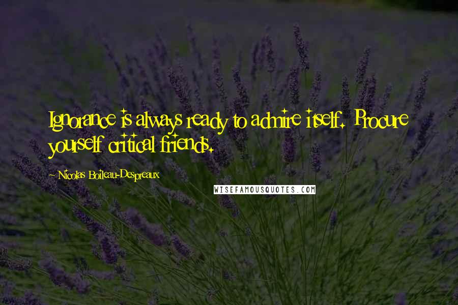 Nicolas Boileau-Despreaux Quotes: Ignorance is always ready to admire itself. Procure yourself critical friends.