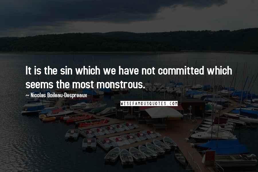 Nicolas Boileau-Despreaux Quotes: It is the sin which we have not committed which seems the most monstrous.