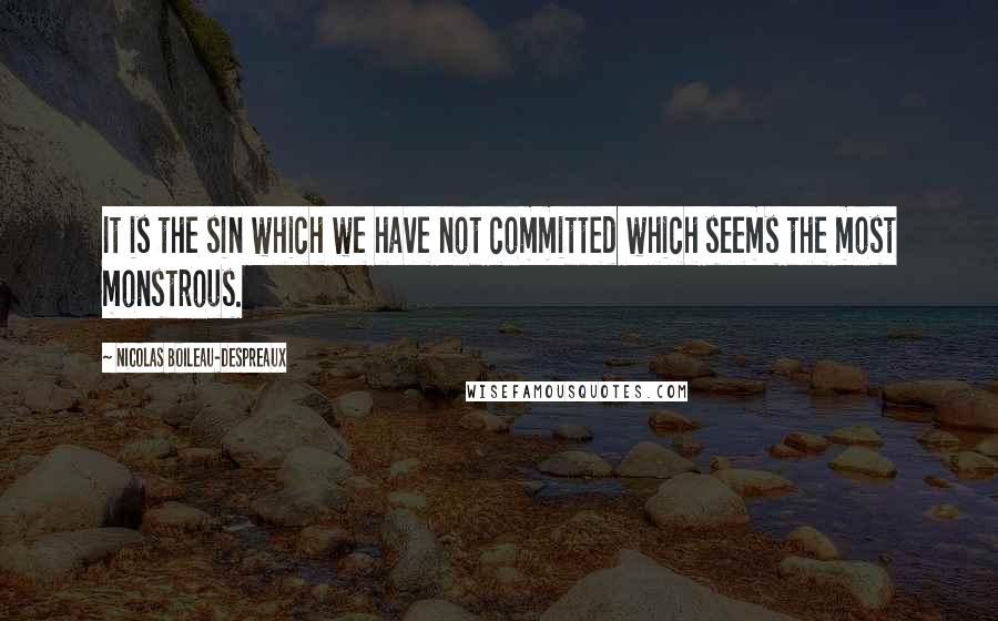 Nicolas Boileau-Despreaux Quotes: It is the sin which we have not committed which seems the most monstrous.