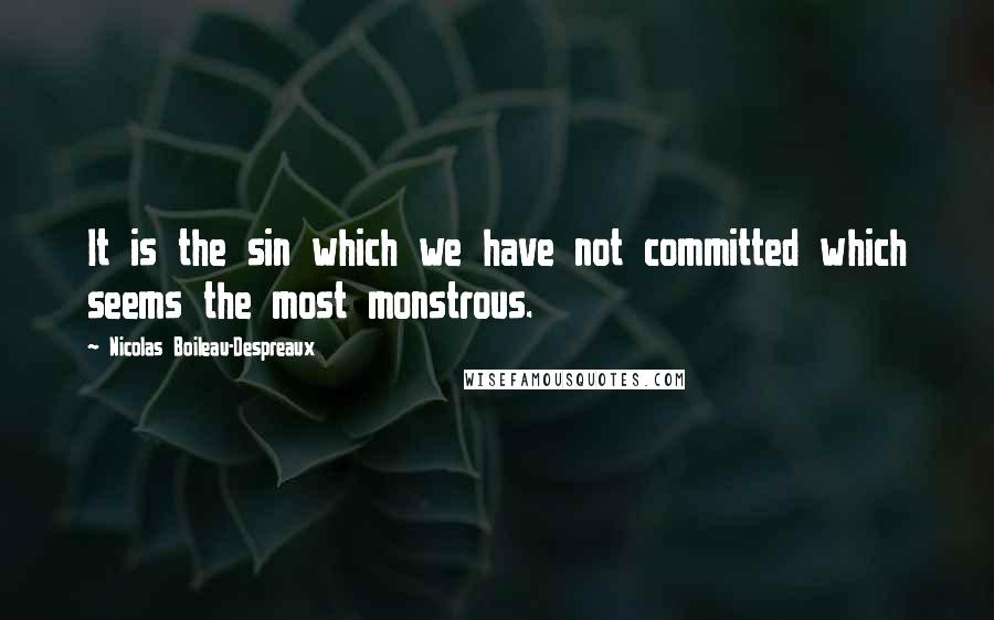 Nicolas Boileau-Despreaux Quotes: It is the sin which we have not committed which seems the most monstrous.