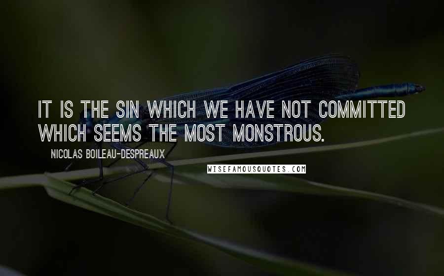 Nicolas Boileau-Despreaux Quotes: It is the sin which we have not committed which seems the most monstrous.