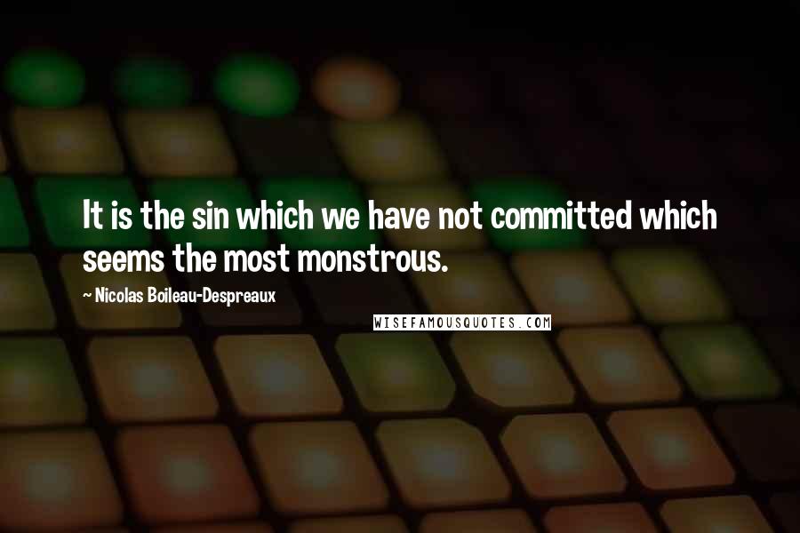 Nicolas Boileau-Despreaux Quotes: It is the sin which we have not committed which seems the most monstrous.