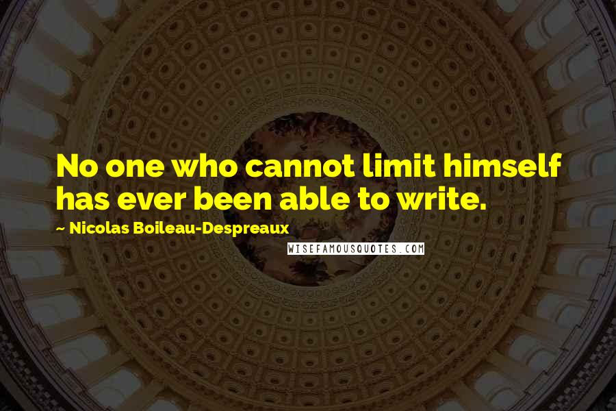 Nicolas Boileau-Despreaux Quotes: No one who cannot limit himself has ever been able to write.