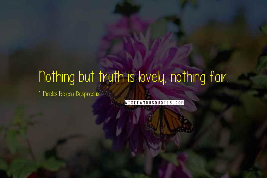 Nicolas Boileau-Despreaux Quotes: Nothing but truth is lovely, nothing fair.