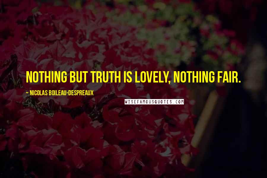 Nicolas Boileau-Despreaux Quotes: Nothing but truth is lovely, nothing fair.