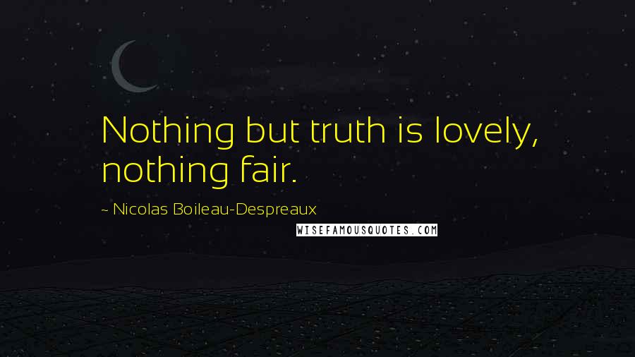 Nicolas Boileau-Despreaux Quotes: Nothing but truth is lovely, nothing fair.