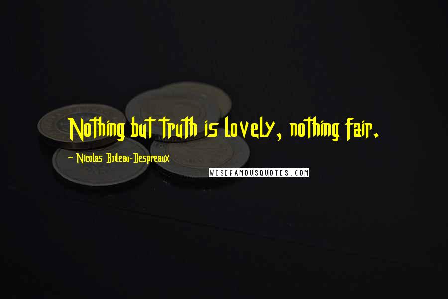 Nicolas Boileau-Despreaux Quotes: Nothing but truth is lovely, nothing fair.
