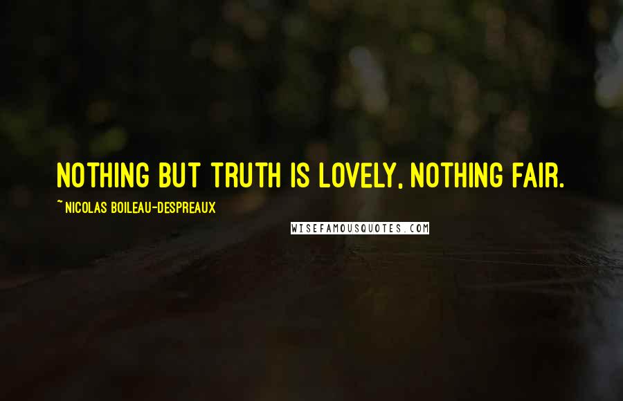 Nicolas Boileau-Despreaux Quotes: Nothing but truth is lovely, nothing fair.