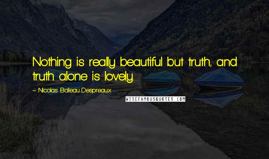 Nicolas Boileau-Despreaux Quotes: Nothing is really beautiful but truth, and truth alone is lovely.