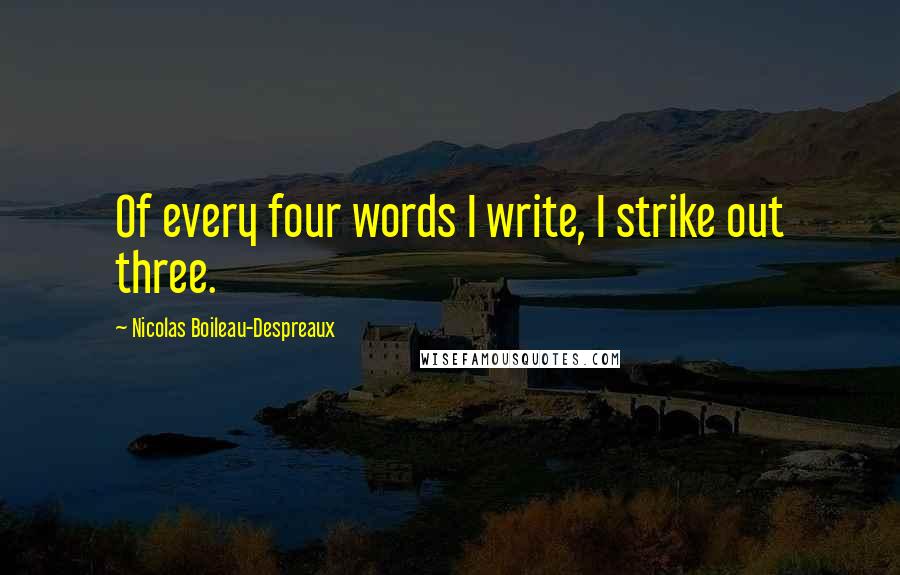 Nicolas Boileau-Despreaux Quotes: Of every four words I write, I strike out three.