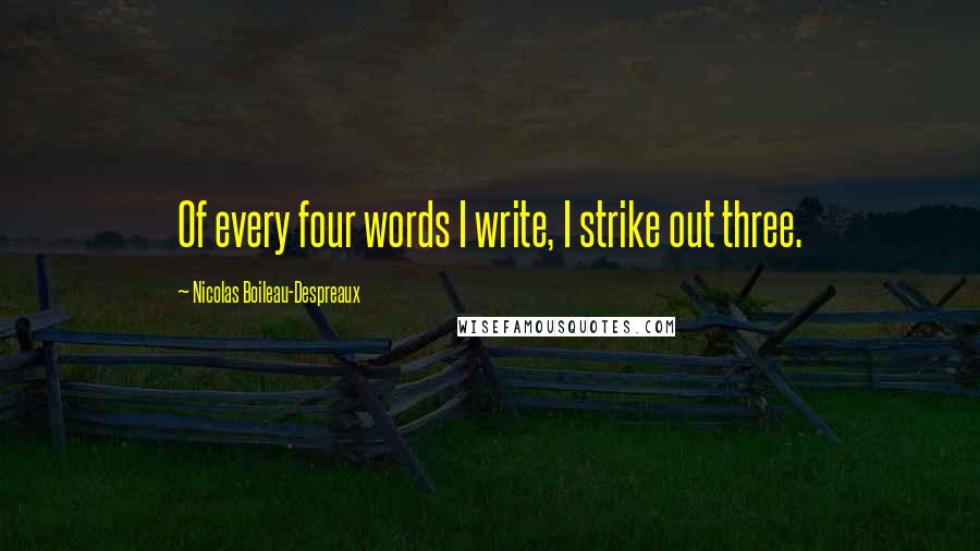 Nicolas Boileau-Despreaux Quotes: Of every four words I write, I strike out three.