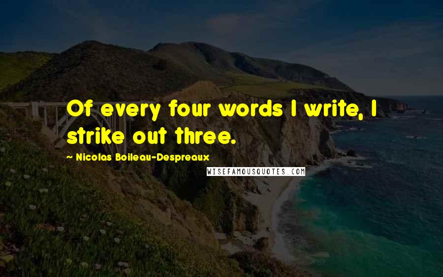 Nicolas Boileau-Despreaux Quotes: Of every four words I write, I strike out three.