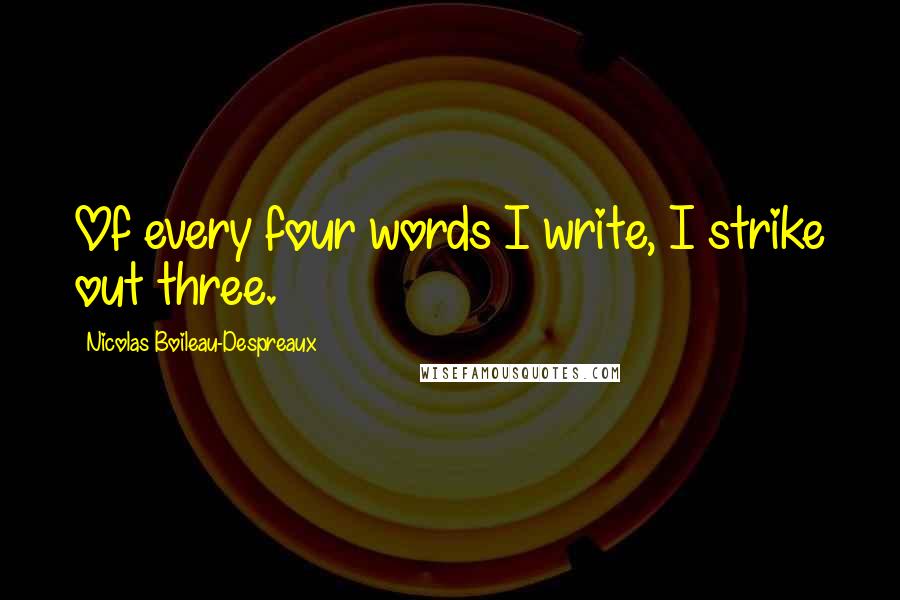 Nicolas Boileau-Despreaux Quotes: Of every four words I write, I strike out three.