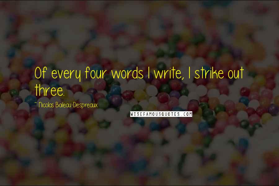 Nicolas Boileau-Despreaux Quotes: Of every four words I write, I strike out three.