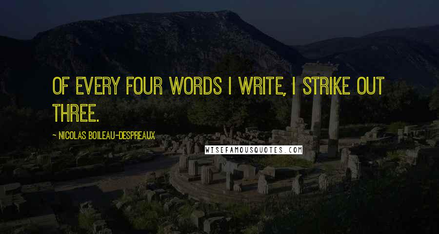 Nicolas Boileau-Despreaux Quotes: Of every four words I write, I strike out three.