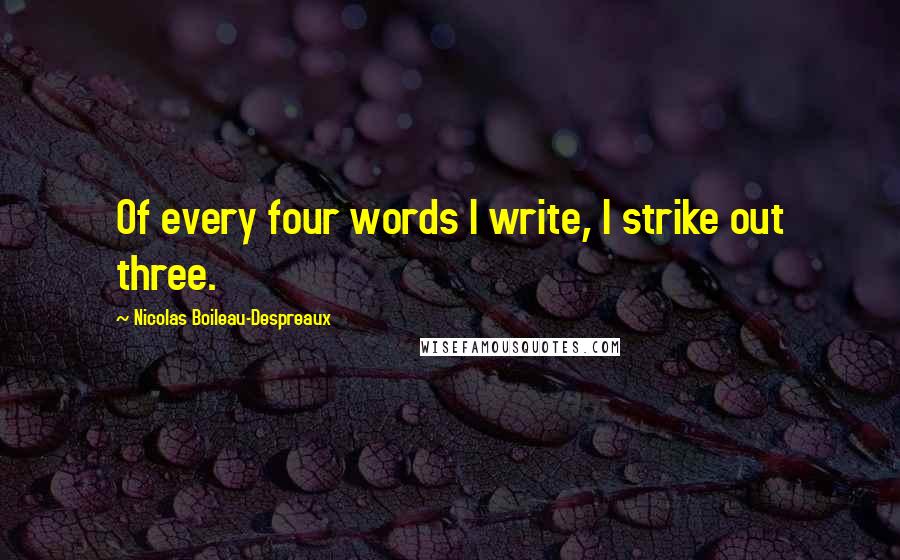 Nicolas Boileau-Despreaux Quotes: Of every four words I write, I strike out three.