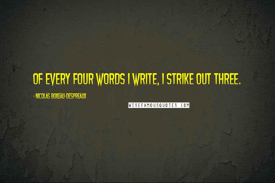 Nicolas Boileau-Despreaux Quotes: Of every four words I write, I strike out three.