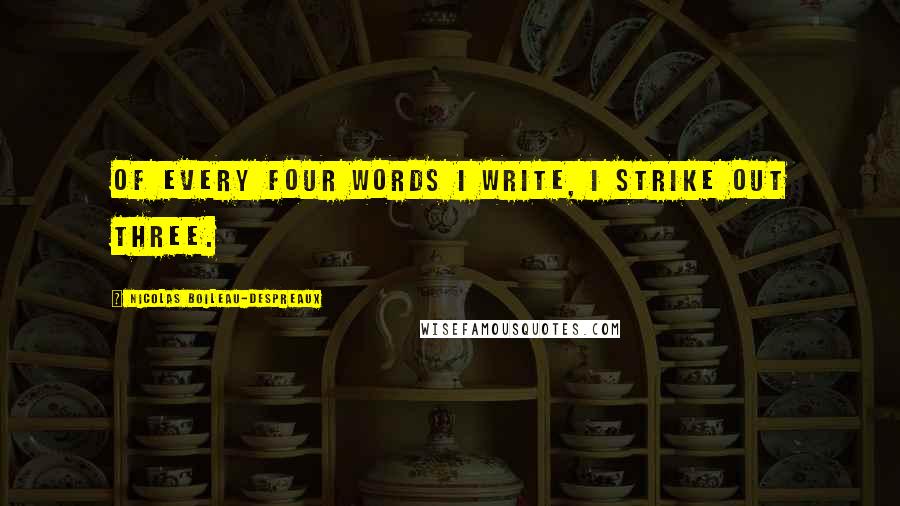 Nicolas Boileau-Despreaux Quotes: Of every four words I write, I strike out three.