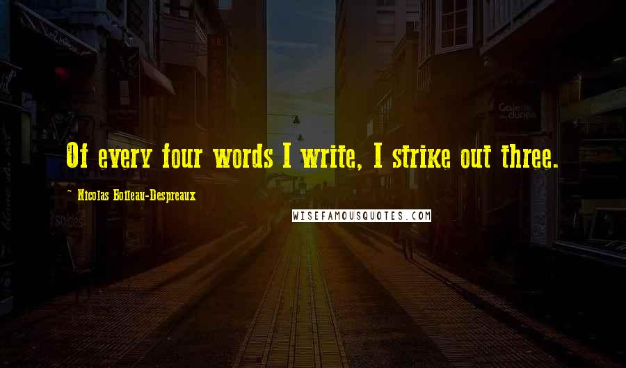 Nicolas Boileau-Despreaux Quotes: Of every four words I write, I strike out three.