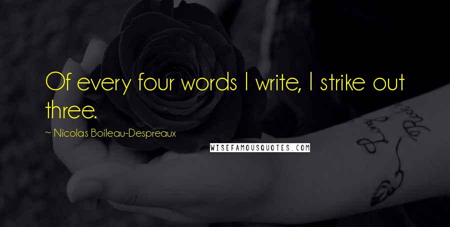 Nicolas Boileau-Despreaux Quotes: Of every four words I write, I strike out three.