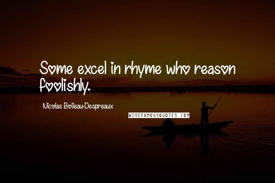 Nicolas Boileau-Despreaux Quotes: Some excel in rhyme who reason foolishly.