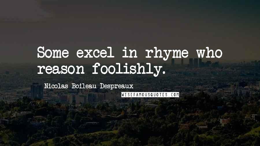 Nicolas Boileau-Despreaux Quotes: Some excel in rhyme who reason foolishly.