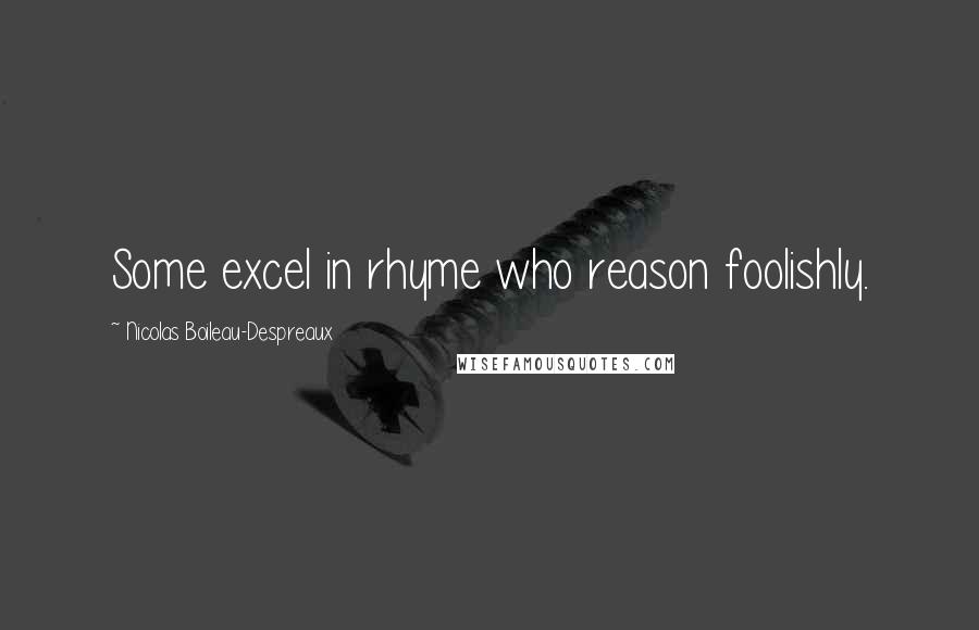 Nicolas Boileau-Despreaux Quotes: Some excel in rhyme who reason foolishly.