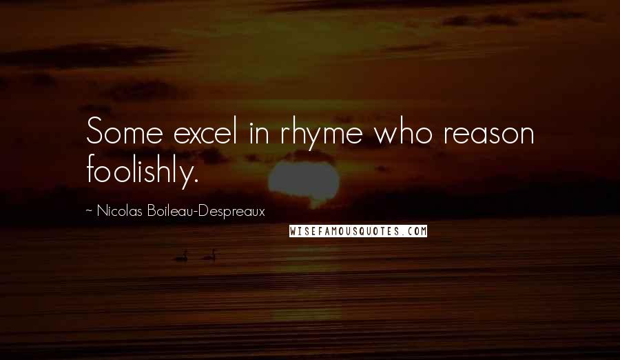 Nicolas Boileau-Despreaux Quotes: Some excel in rhyme who reason foolishly.