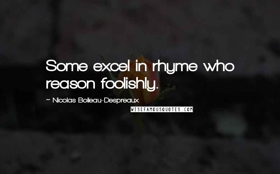 Nicolas Boileau-Despreaux Quotes: Some excel in rhyme who reason foolishly.