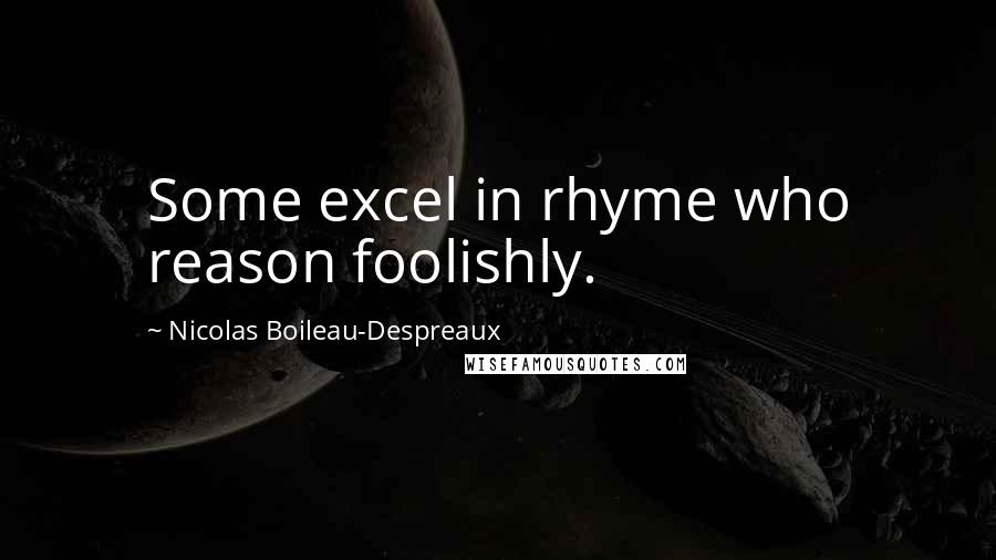 Nicolas Boileau-Despreaux Quotes: Some excel in rhyme who reason foolishly.