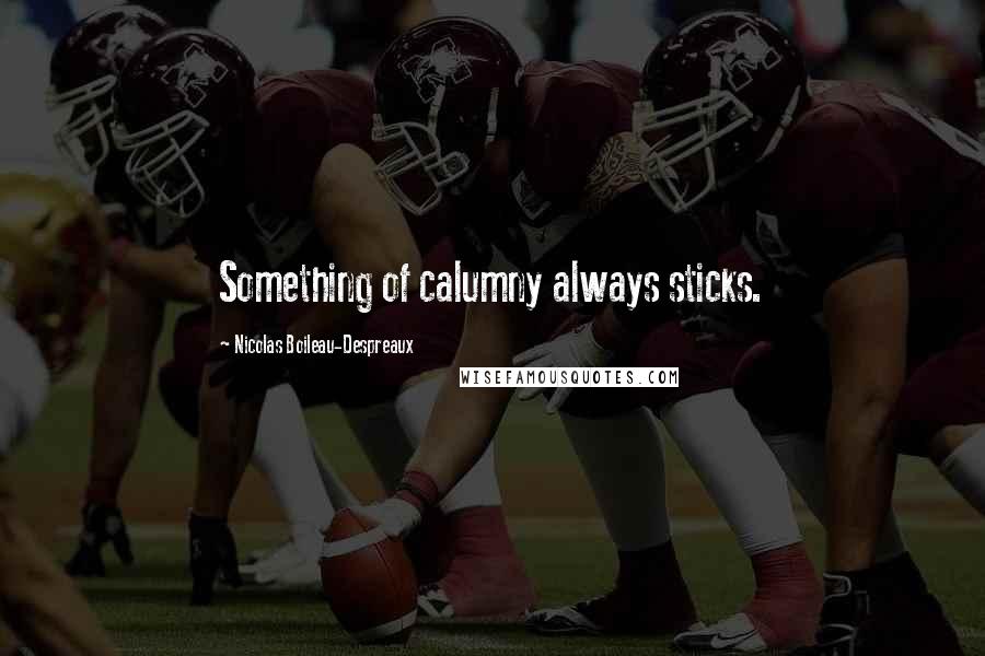 Nicolas Boileau-Despreaux Quotes: Something of calumny always sticks.