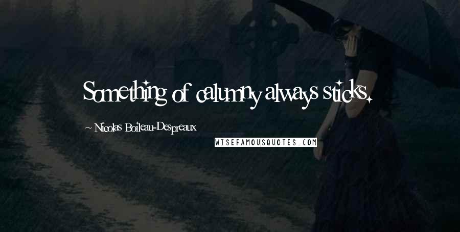 Nicolas Boileau-Despreaux Quotes: Something of calumny always sticks.